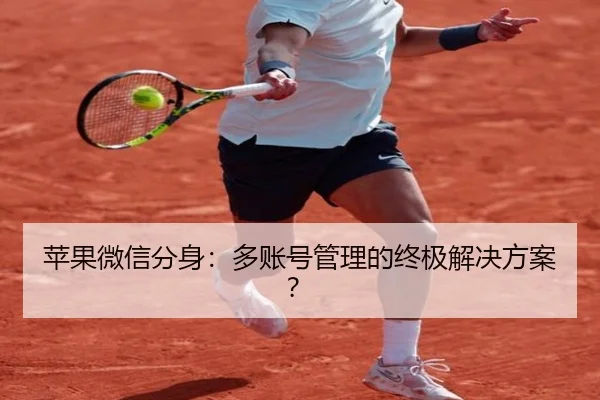 苹果微信分身：多账号管理的终极解决方案？