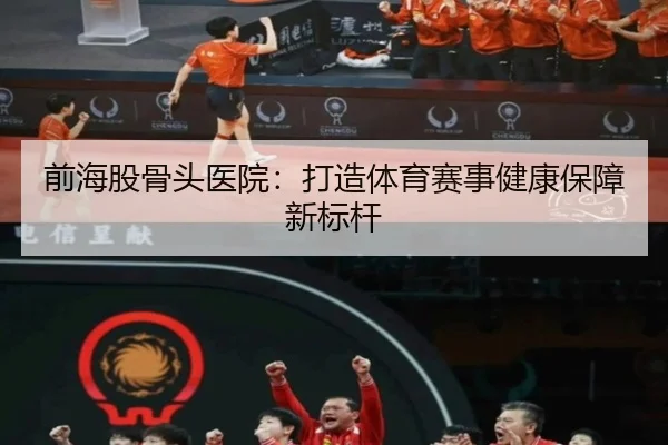 前海股骨头医院：打造体育赛事健康保障新标杆